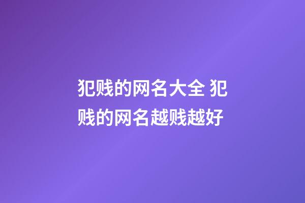 犯贱的网名大全 犯贱的网名越贱越好